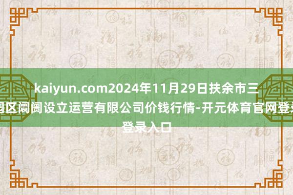 kaiyun.com2024年11月29日扶余市三井子园区阛阓设立运营有限公司价钱行情-开元体育官网登录入口