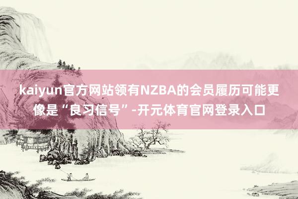 kaiyun官方网站领有NZBA的会员履历可能更像是“良习信号”-开元体育官网登录入口