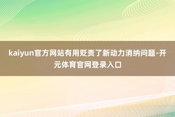 kaiyun官方网站有用贬责了新动力消纳问题-开元体育官网登录入口