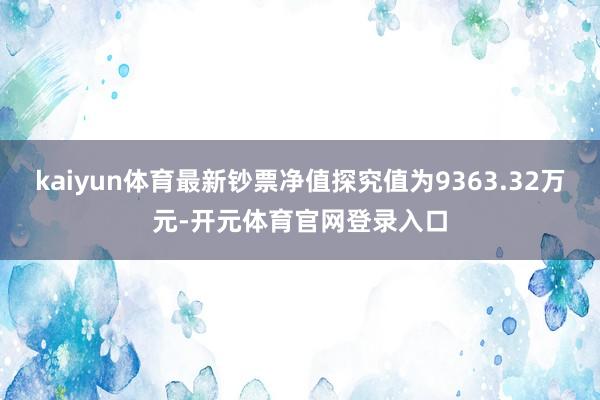 kaiyun体育最新钞票净值探究值为9363.32万元-开元体育官网登录入口