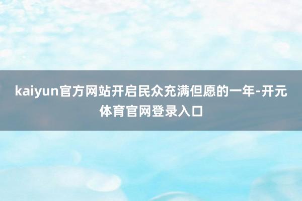 kaiyun官方网站开启民众充满但愿的一年-开元体育官网登录入口