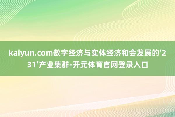 kaiyun.com数字经济与实体经济和会发展的‘231’产业集群-开元体育官网登录入口